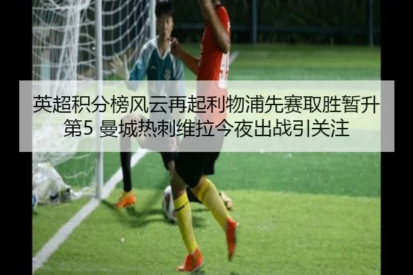英超积分榜风云再起利物浦先赛取胜暂升第5 曼城热刺维拉今夜出战引关注 - AC Milan Sports