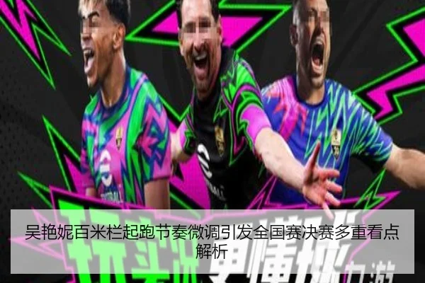 吴艳妮百米栏起跑节奏微调引发全国赛决赛多重看点解析 - AC Milan Sports